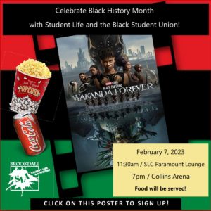 Celebrate Black History Month with Student Life and the Black Student Union! Wakanda Forever Movie Screening on February 7, 2023 at 11:30am in the SLC Paramount Lounge and at 7pm in the Arena. Food will be served. Click this poster to sign-up!