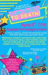 Student Life & the PAC present: I Love the 80s to Death March 6 7pm PAC A totally radical, interactive whodunit packed with neon, nostalgia, and killer twists! Brookdale students can sign up for a free ticket with a valid ID at the SLA ticket window. Students may purchase up to 1 additional guest ticket for $10.